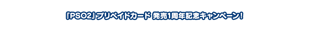 『PSO2』プリペイドカード 発売1周年記念キャンペーン！