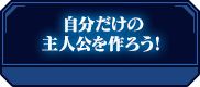 自分だけの主人公を作ろう！