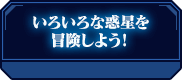 いろいろな惑星を冒険しよう！
