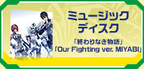 ミュージックディスク「終わりなき物語」「Our Fighting ver. MIYABI」
