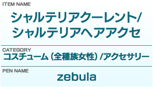 アイテム名：シャルテリアクーレント/シャルテリアヘアアクセ／カテゴリー：コスチューム（全種族女性）/アクセサリー／ペンネーム：zebula
