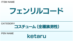 アイテム名：フェンリルコード／カテゴリー：コスチューム（全種族男性）／ペンネーム：ketaru