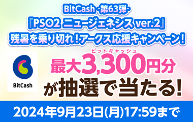 BitCash-第63弾- 『PSO2 ニュージェネシス ver.2』残暑を乗り切れ！アークス応援キャンペーン！	