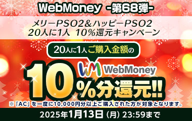 WebMoney-第68弾-『PSO2 ニュージェネシス ver.2』 メリーPSO2＆ハッピーPSO2 20人に1人 10％還元キャンペーン