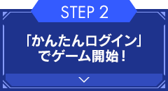 【STEP2】「かんたんログイン」でゲーム開始！