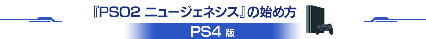 『PSO2 ニュージェネシス』の始め方（“PS4”版）
