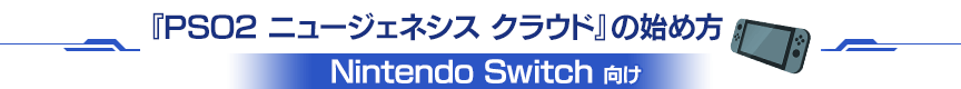 『PSO2 ニュージェネシス クラウド』の始め方（Nintendo Switch向け）