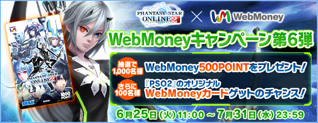 WebMoneyキャンペーン第6弾　抽選で1,000名様にWebMoney500POINTをプレゼント！さらに100名様に『PSO2』のオリジナルWebMoneyカードゲットのチャンス！　6月25日（火）11:00 ～ 7月31日（水）23:59