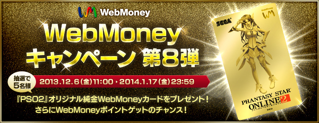 WebMoneyキャンペーン第8弾　抽選で5名様に『PSO2』オリジナル純金WebMoneyカードをプレゼント！さらにWebMoneyポイントゲットのチャンス！　2013年12月6日（金）11:00 ～ 2014年1月17日（金）23:59