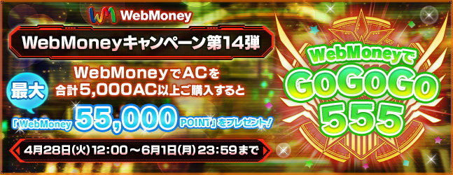 WebMoneyキャンペーン第14弾「WebMoneyでGOGOGO（555）！」WebMoneyでACを合計5,000AC以上ご購入すると最大「WebMoney55,000POINT」をプレゼント！4月28日（火）11:00 ～ 6月1日（月）23:59