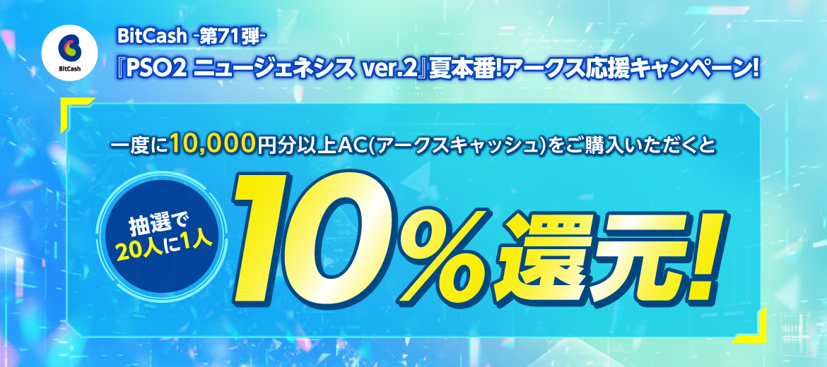 BitCash-第71弾- 『PSO2 ニュージェネシス ver.2』夏本番！アークス応援キャンペーン！
