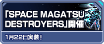 「SPACE MAGATSU DESTROYERS」開催 1月22日実装！